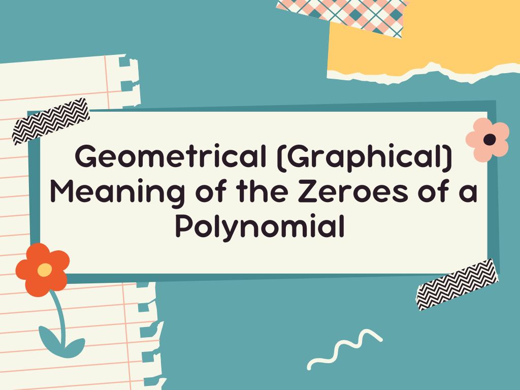 Geometrical (Graphical) Meaning of the Zeroes of a Polynomial Class 10th